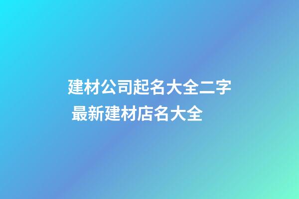 建材公司起名大全二字 最新建材店名大全-第1張-公司起名-玄機派